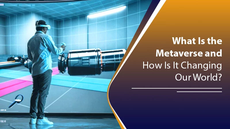 What Is the Metaverse and How Is It Changing Our World?