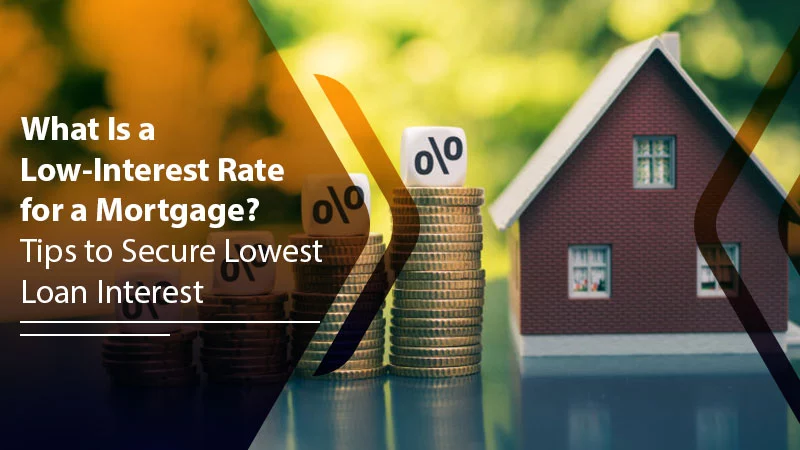 What Is a Low Interest Rate for a Mortgage? Tips to Secure Lowest Loan Interest