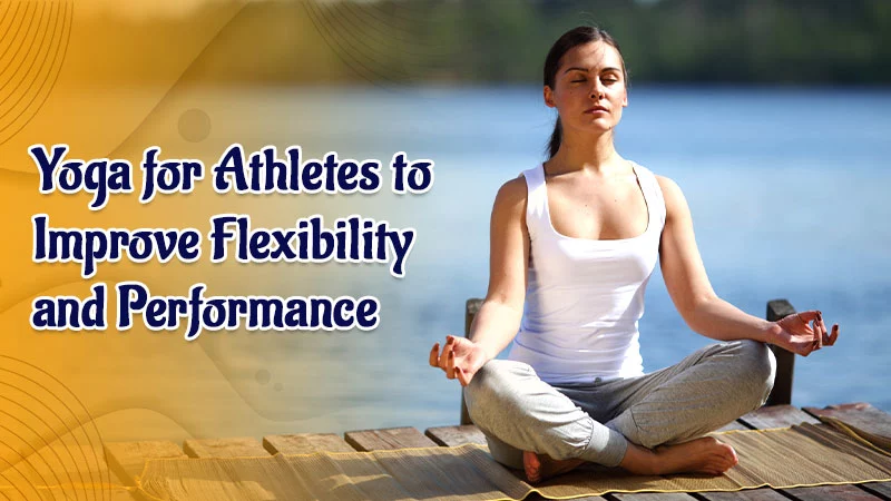Yoga for Athletes to Improve Flexibility and Performance